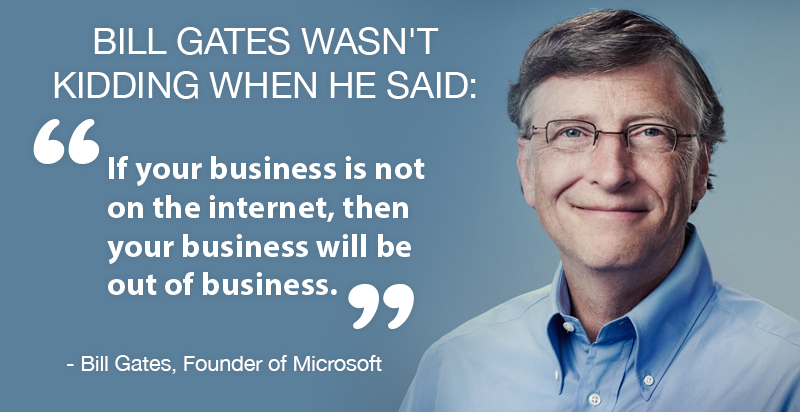 If your business is not on the internet, then your business will be out of business
